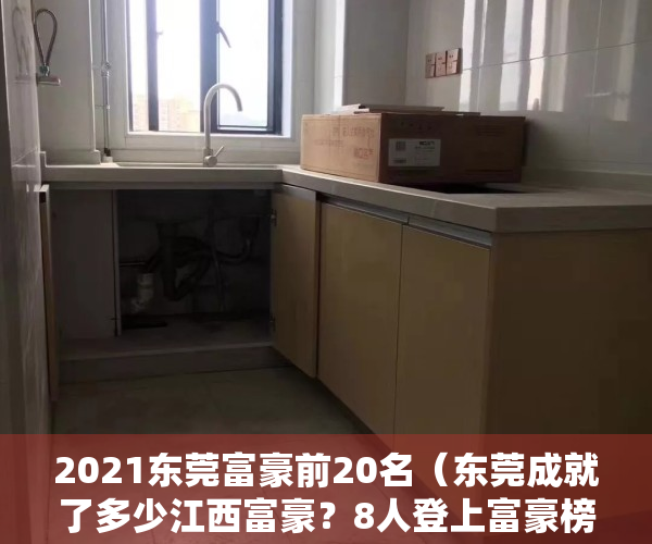 2021东莞富豪前20名（东莞成就了多少江西富豪？8人登上富豪榜，来自吉安九江宜春萍乡）