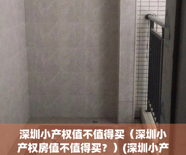 深圳小产权值不值得买（深圳小产权房值不值得买？）(深圳小产权房值钱吗)