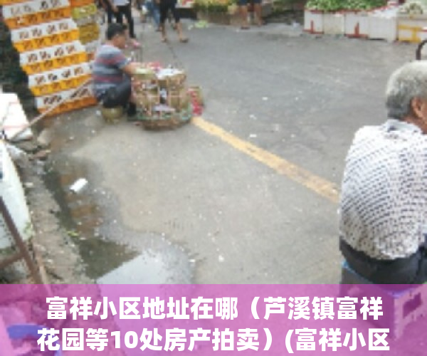 富祥小区地址在哪（芦溪镇富祥花园等10处房产拍卖）(富祥小区二手房出售)