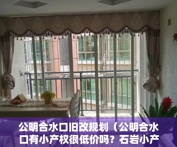 公明合水口旧改规划（公明合水口有小产权很低价吗？石岩小产权房卖不动是什么原因）