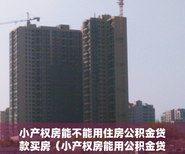 小产权房能不能用住房公积金贷款买房（小产权房能用公积金贷款吗？）