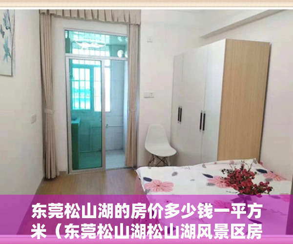 东莞松山湖的房价多少钱一平方米（东莞松山湖松山湖风景区房价迈入“5万+”，2月第3周最贵的小区均价超过7万平）