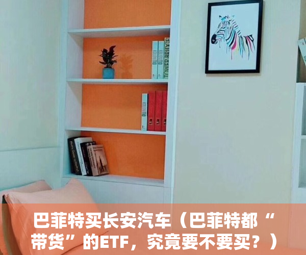 巴菲特买长安汽车（巴菲特都“带货”的ETF，究竟要不要买？）