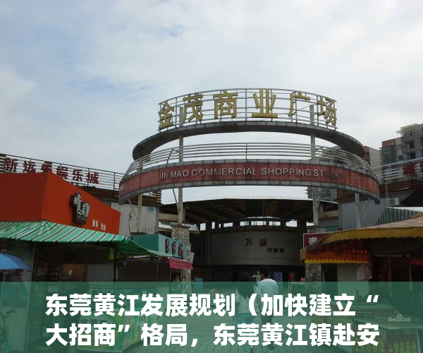 东莞黄江发展规划（加快建立“大招商”格局，东莞黄江镇赴安徽、北京开展招商考察）