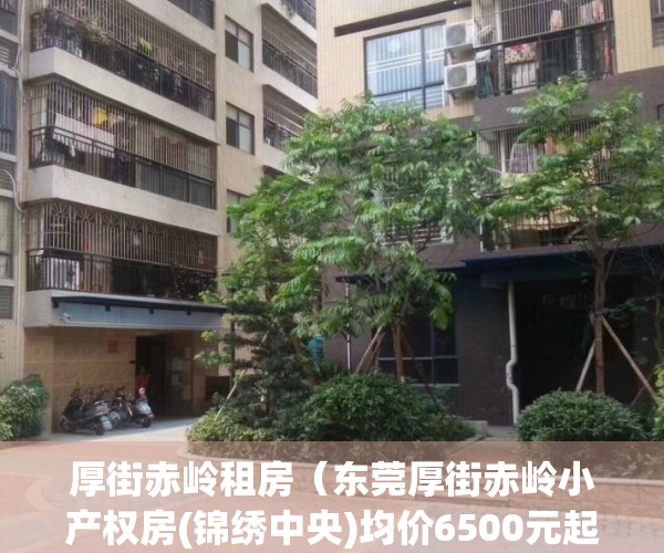 厚街赤岭租房（东莞厚街赤岭小产权房(锦绣中央)均价6500元起,1-3房，分期10年）