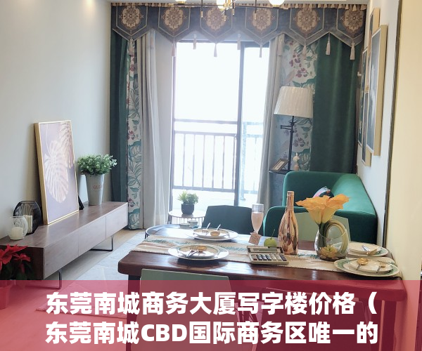 东莞南城商务大厦写字楼价格（东莞南城CBD国际商务区唯一的写字楼项目）