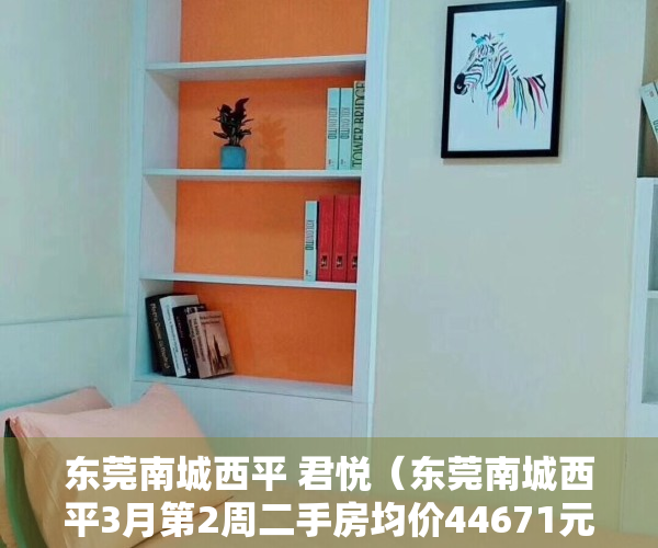 东莞南城西平 君悦（东莞南城西平3月第2周二手房均价44671元平，环比微跌，看那个小区有潜力？）
