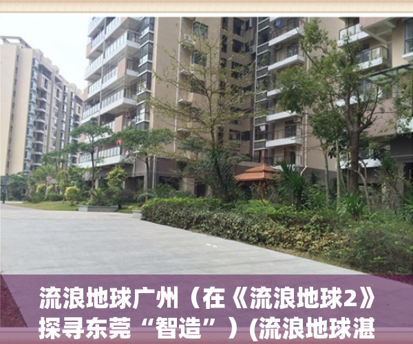 流浪地球广州（在《流浪地球2》探寻东莞“智造”）(流浪地球湛江取景)
