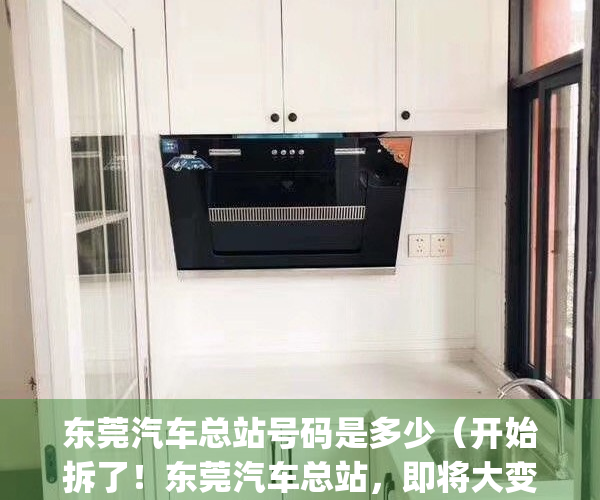 东莞汽车总站号码是多少（开始拆了！东莞汽车总站，即将大变身！）(东莞汽车总站电话号码是多少?)