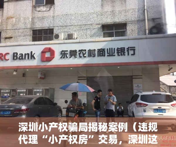 深圳小产权骗局揭秘案例（违规代理“小产权房”交易，深圳这家中介被盯上了！）
