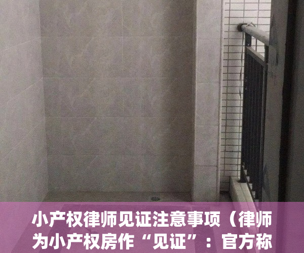 小产权律师见证注意事项（律师为小产权房作“见证”：官方称涉嫌诈骗）(小产权律师见证有什么用)